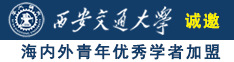 国产美女喜欢大鸡巴操逼网站诚邀海内外青年优秀学者加盟西安交通大学